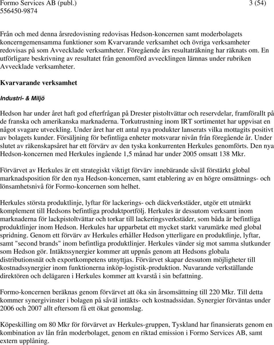 verksamheter. Föregående års resultaträkning har räknats om. En utförligare beskrivning av resultatet från genomförd avvecklingen lämnas under rubriken Avvecklade verksamheter.