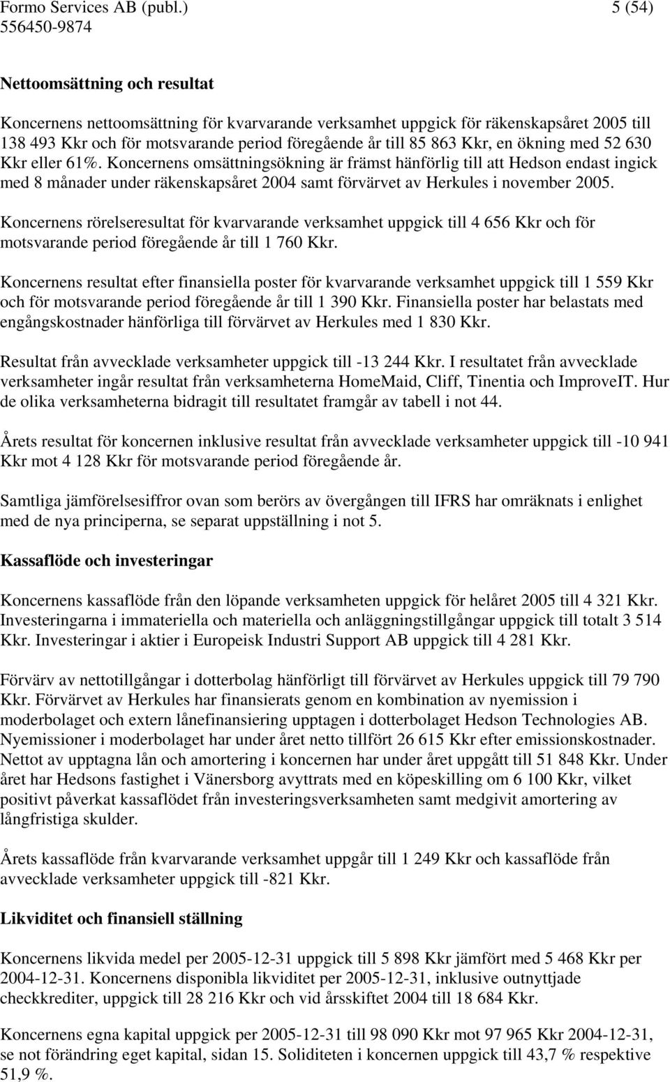 en ökning med 52 630 Kkr eller 61%. Koncernens omsättningsökning är främst hänförlig till att Hedson endast ingick med 8 månader under räkenskapsåret 2004 samt förvärvet av Herkules i november 2005.