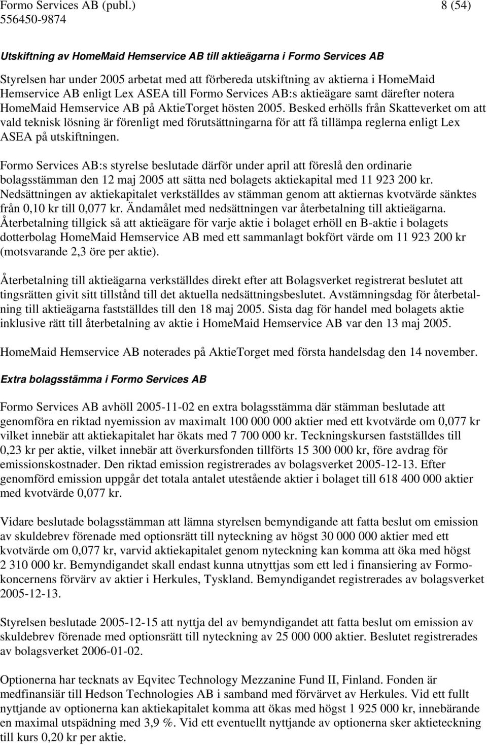 till Formo Services AB:s aktieägare samt därefter notera HomeMaid Hemservice AB på AktieTorget hösten 2005.