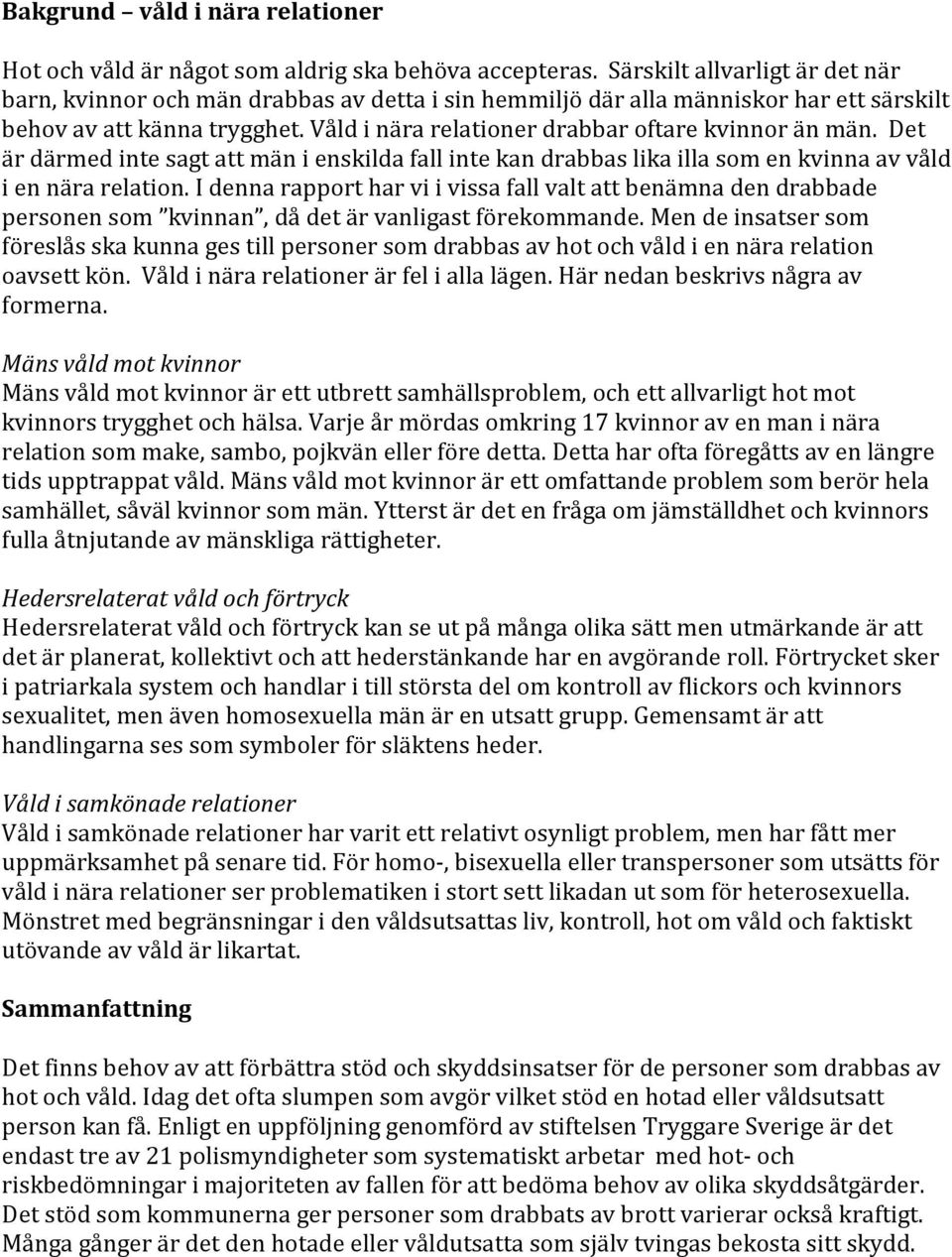 Våld i nära relationer drabbar oftare kvinnor än män. Det är därmed inte sagt att män i enskilda fall inte kan drabbas lika illa som en kvinna av våld i en nära relation.