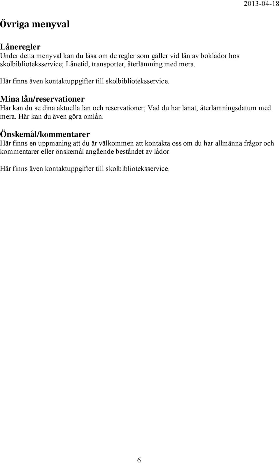 Mina lån/reservationer Här kan du se dina aktuella lån och reservationer; Vad du har lånat, återlämningsdatum med mera. Här kan du även göra omlån.