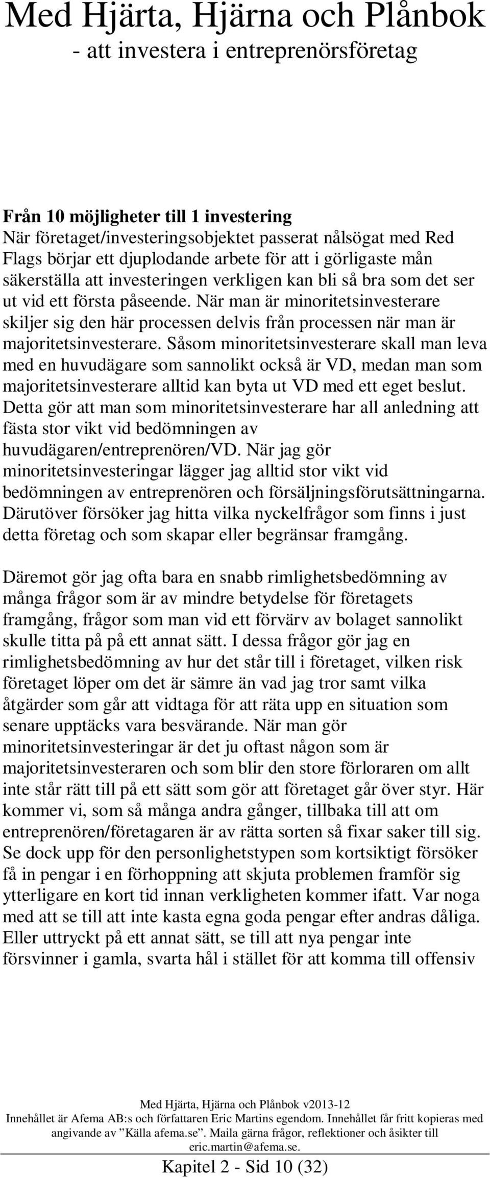 Såsom minoritetsinvesterare skall man leva med en huvudägare som sannolikt också är VD, medan man som majoritetsinvesterare alltid kan byta ut VD med ett eget beslut.