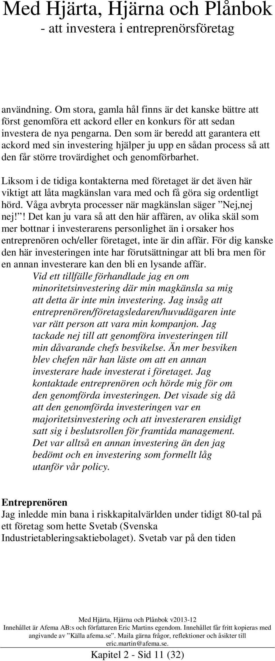 Liksom i de tidiga kontakterna med företaget är det även här viktigt att låta magkänslan vara med och få göra sig ordentligt hörd. Våga avbryta processer när magkänslan säger Nej,nej nej!