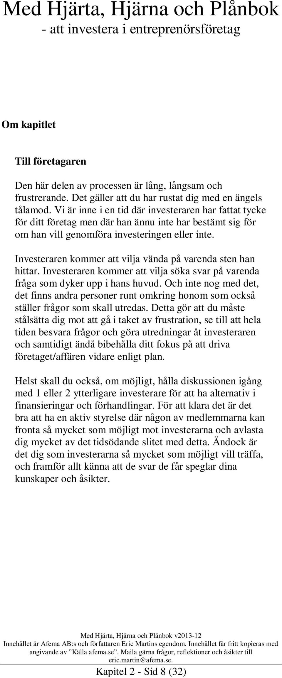 Investeraren kommer att vilja vända på varenda sten han hittar. Investeraren kommer att vilja söka svar på varenda fråga som dyker upp i hans huvud.