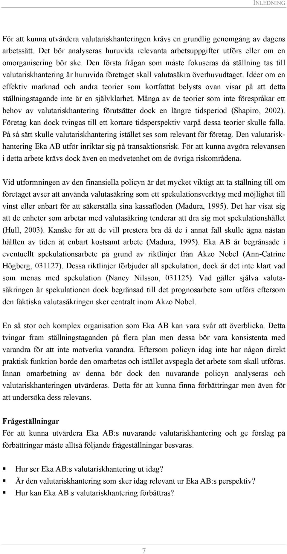 Den första frågan som måste fokuseras då ställning tas till valutariskhantering är huruvida företaget skall valutasäkra överhuvudtaget.