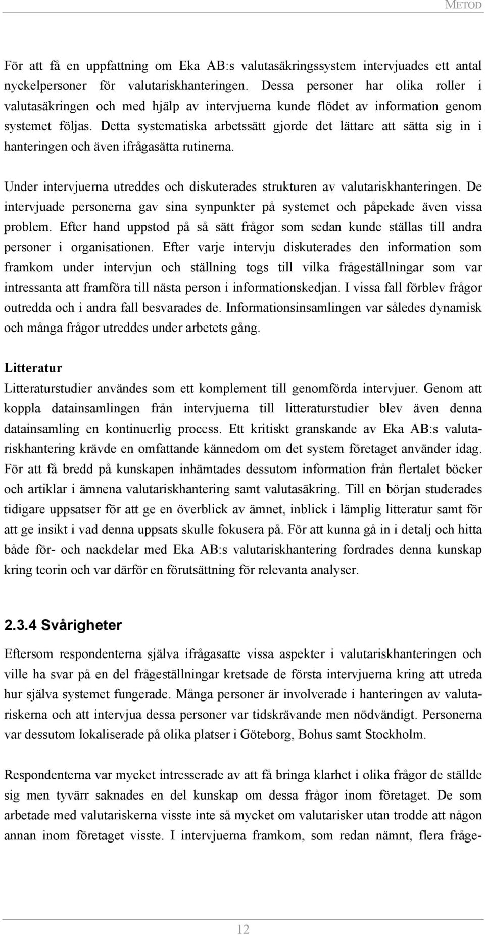 Detta systematiska arbetssätt gjorde det lättare att sätta sig in i hanteringen och även ifrågasätta rutinerna. Under intervjuerna utreddes och diskuterades strukturen av valutariskhanteringen.