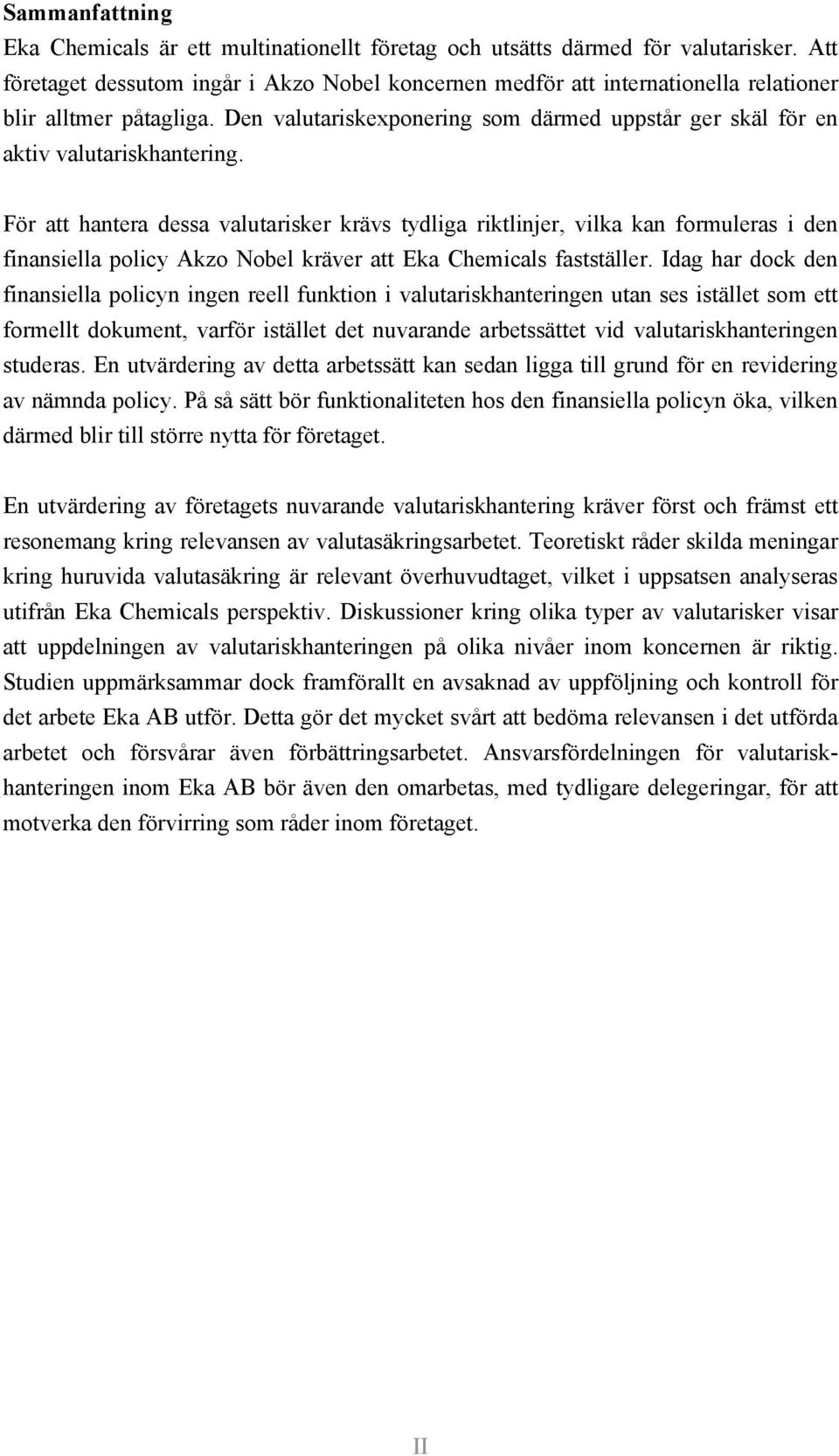 För att hantera dessa valutarisker krävs tydliga riktlinjer, vilka kan formuleras i den finansiella policy Akzo Nobel kräver att Eka Chemicals fastställer.