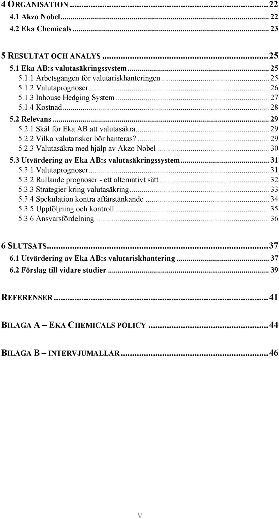 .. 30 5.3 Utvärdering av Eka AB:s valutasäkringssystem... 31 5.3.1 Valutaprognoser... 31 5.3.2 Rullande prognoser - ett alternativt sätt... 32 5.3.3 Strategier kring valutasäkring... 33 5.3.4 Spekulation kontra affärstänkande.