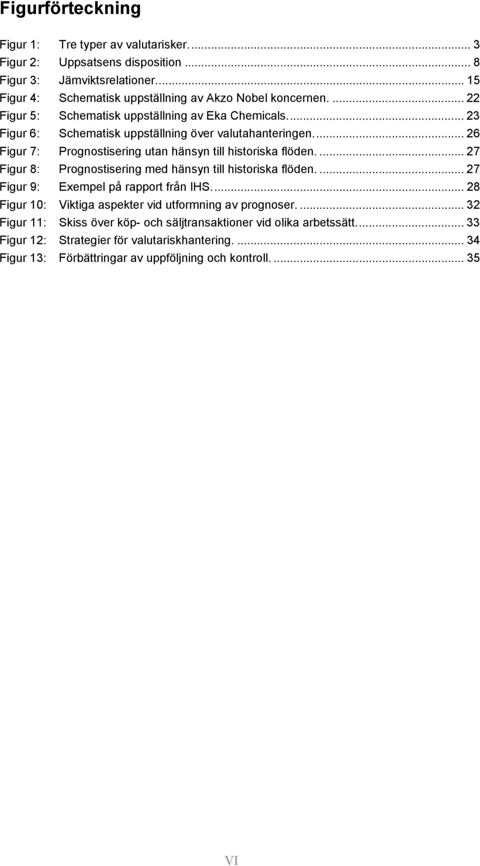 ... 27 Figur 8: Prognostisering med hänsyn till historiska flöden.... 27 Figur 9: Exempel på rapport från IHS... 28 Figur 10: Viktiga aspekter vid utformning av prognoser.