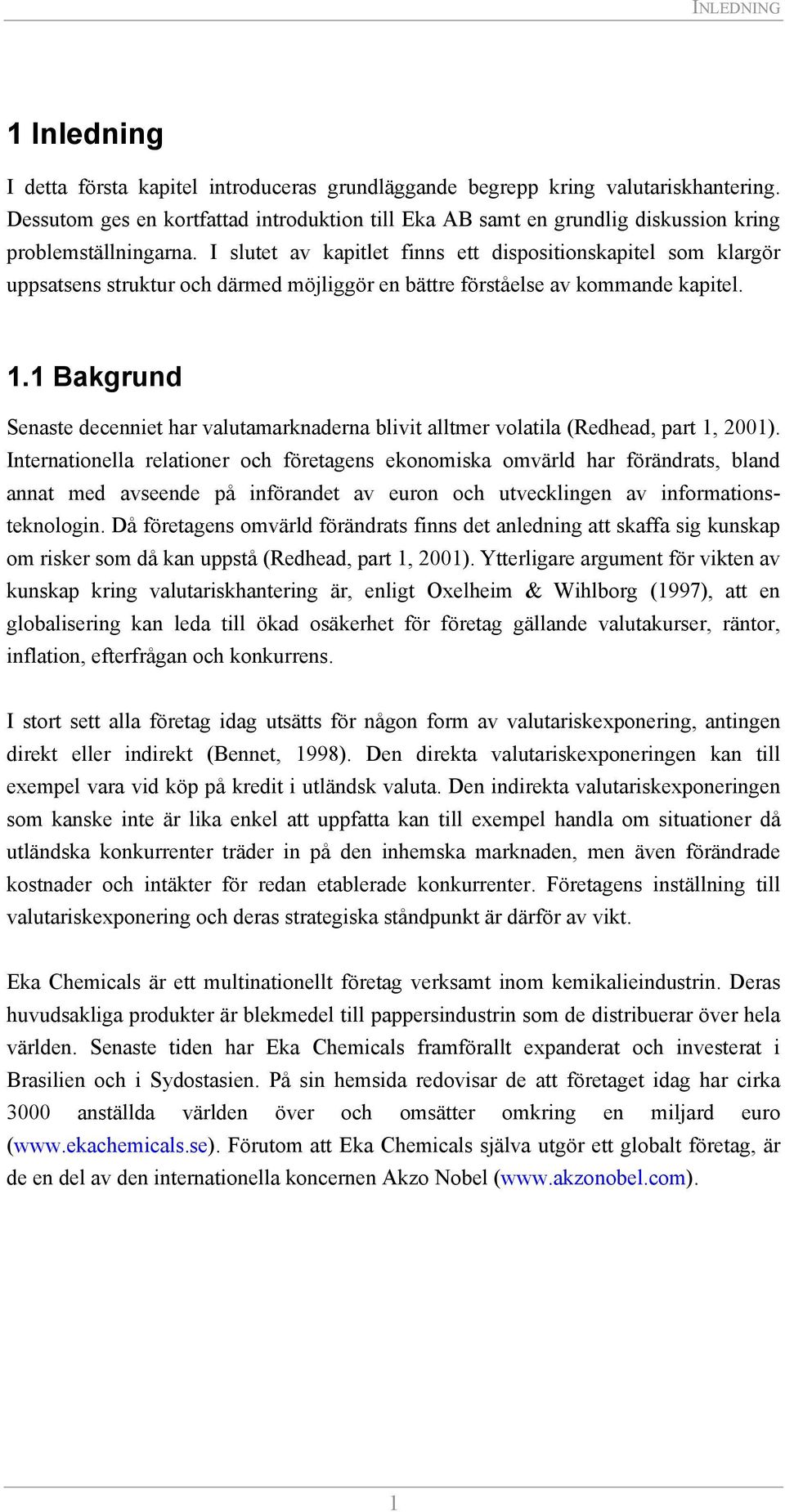 I slutet av kapitlet finns ett dispositionskapitel som klargör uppsatsens struktur och därmed möjliggör en bättre förståelse av kommande kapitel. 1.