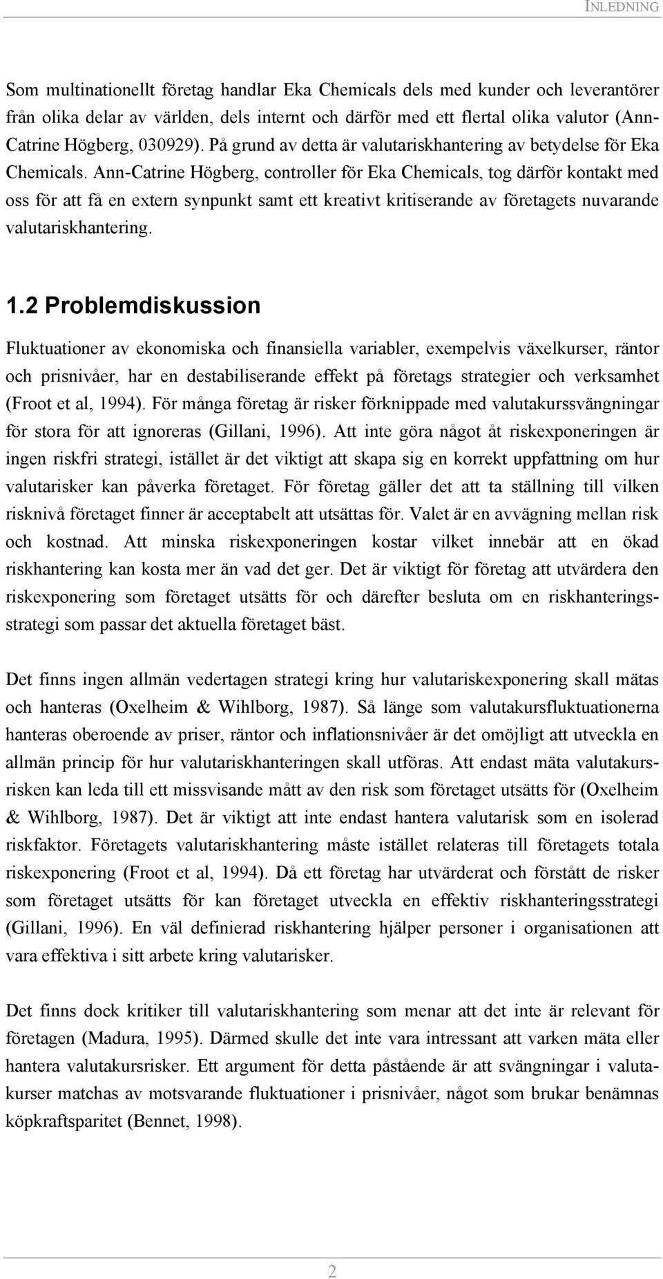 Ann-Catrine Högberg, controller för Eka Chemicals, tog därför kontakt med oss för att få en extern synpunkt samt ett kreativt kritiserande av företagets nuvarande valutariskhantering. 1.