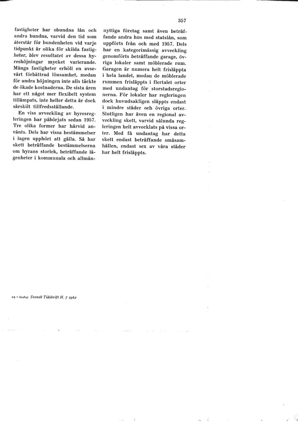 De sista åren har ett något mer flexibelt system tillämpats, inte heller detta är dock särskilt tillfredsställande. En viss avveckling av hyresregleringen har påbörjats sedan 1957.