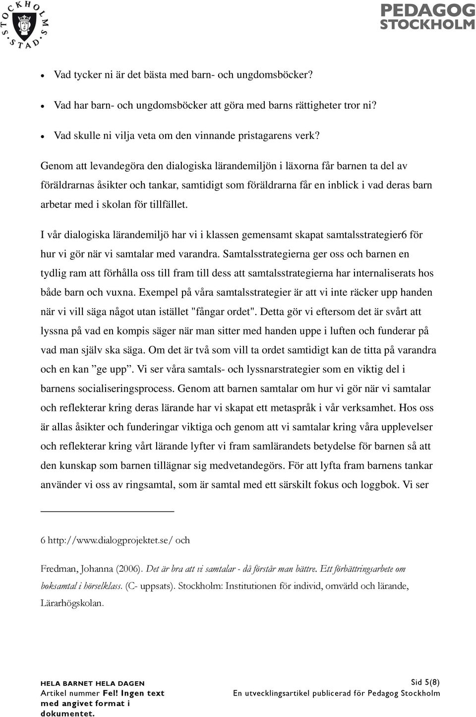 tillfället. I vår dialogiska lärandemiljö har vi i klassen gemensamt skapat samtalsstrategier6 för hur vi gör när vi samtalar med varandra.