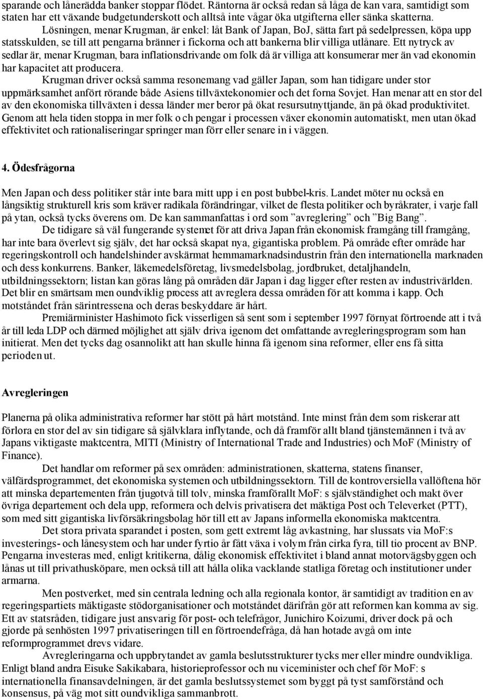 Lösningen, menar Krugman, är enkel: låt Bank of Japan, BoJ, sätta fart på sedelpressen, köpa upp statsskulden, se till att pengarna bränner i fickorna och att bankerna blir villiga utlånare.