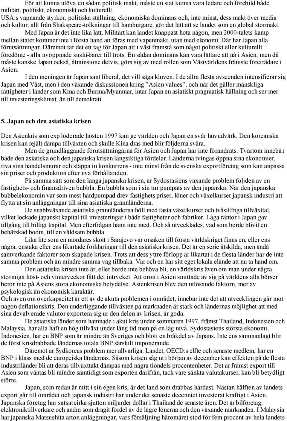 global stormakt. Med Japan är det inte lika lätt. Militärt kan landet knappast hota någon, men 2000-talets kamp mellan stater kommer inte i första hand att föras med vapenmakt, utan med ekonomi.