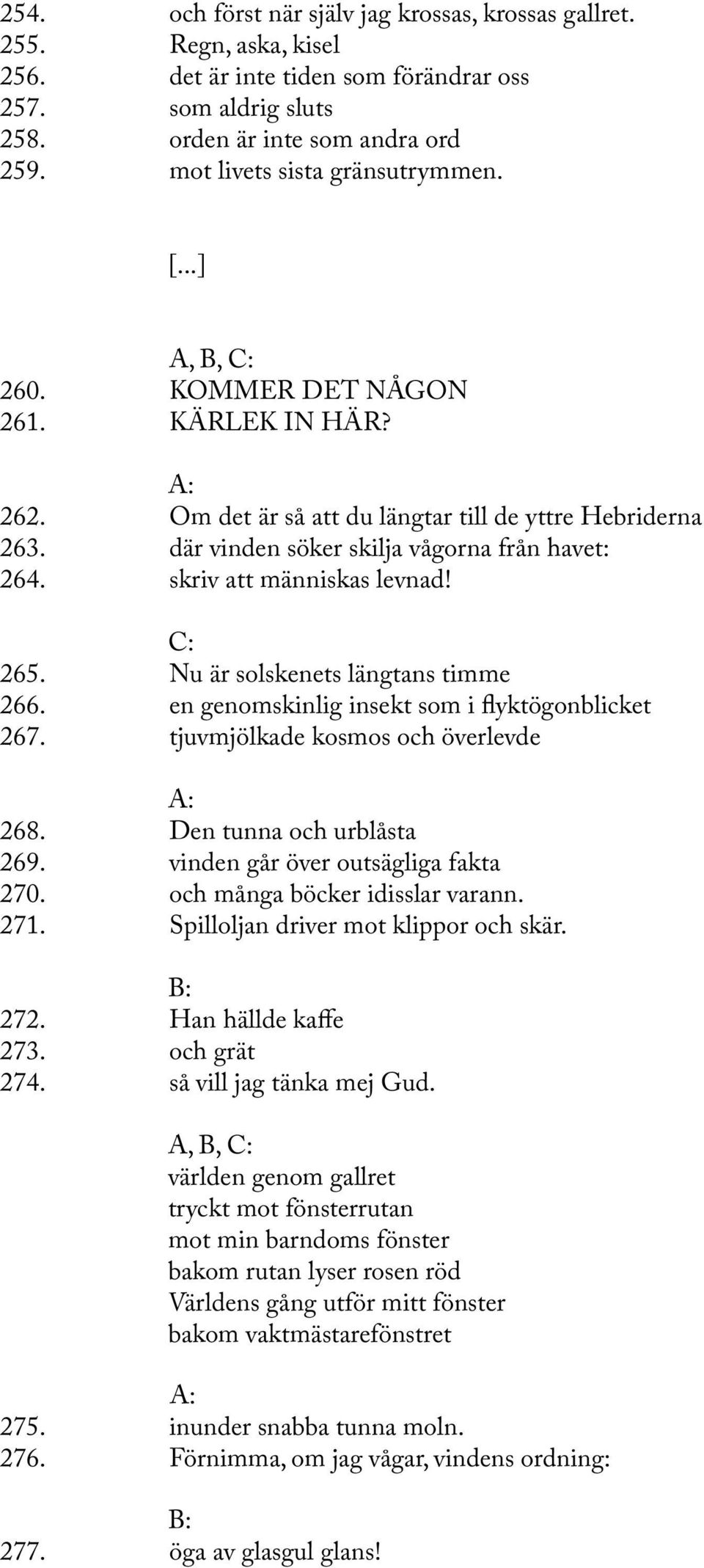 skriv att människas levnad! 265. Nu är solskenets längtans timme 266. en genomskinlig insekt som i fyktögonblicket 267. tjuvmjölkade kosmos och överlevde 268. Den tunna och urblåsta 269.