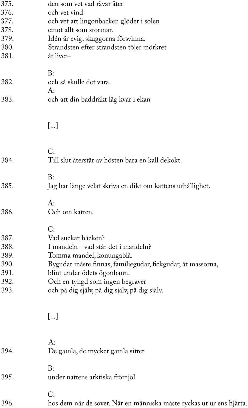 Jag har länge velat skriva en dikt om kattens uthållighet. 386. Och om katten. 387. Vad suckar häcken? 388. I mandeln - vad står det i mandeln? 389. Tomma mandel, konungablå. 390.