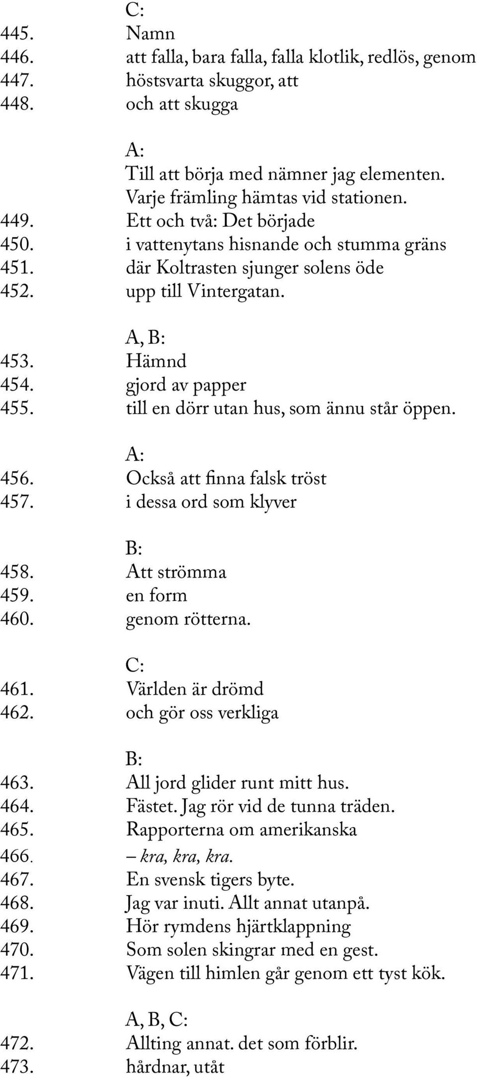 till en dörr utan hus, som ännu står öppen. 456. Också att fnna falsk tröst 457. i dessa ord som klyver 458. Att strömma 459. en form 460. genom rötterna. 461. Världen är drömd 462.