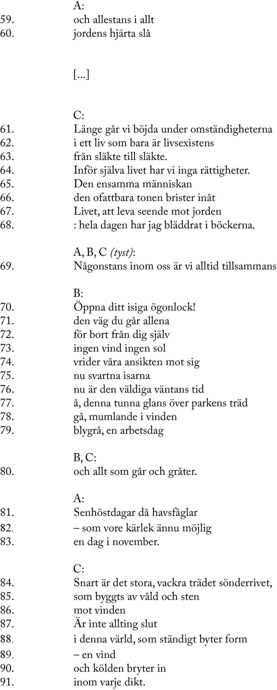 A, B, C (tyst): 69. Någonstans inom oss är vi alltid tillsammans 70. Öppna ditt isiga ögonlock! 71. den väg du går allena 72. för bort från dig själv 73. ingen vind ingen sol 74.