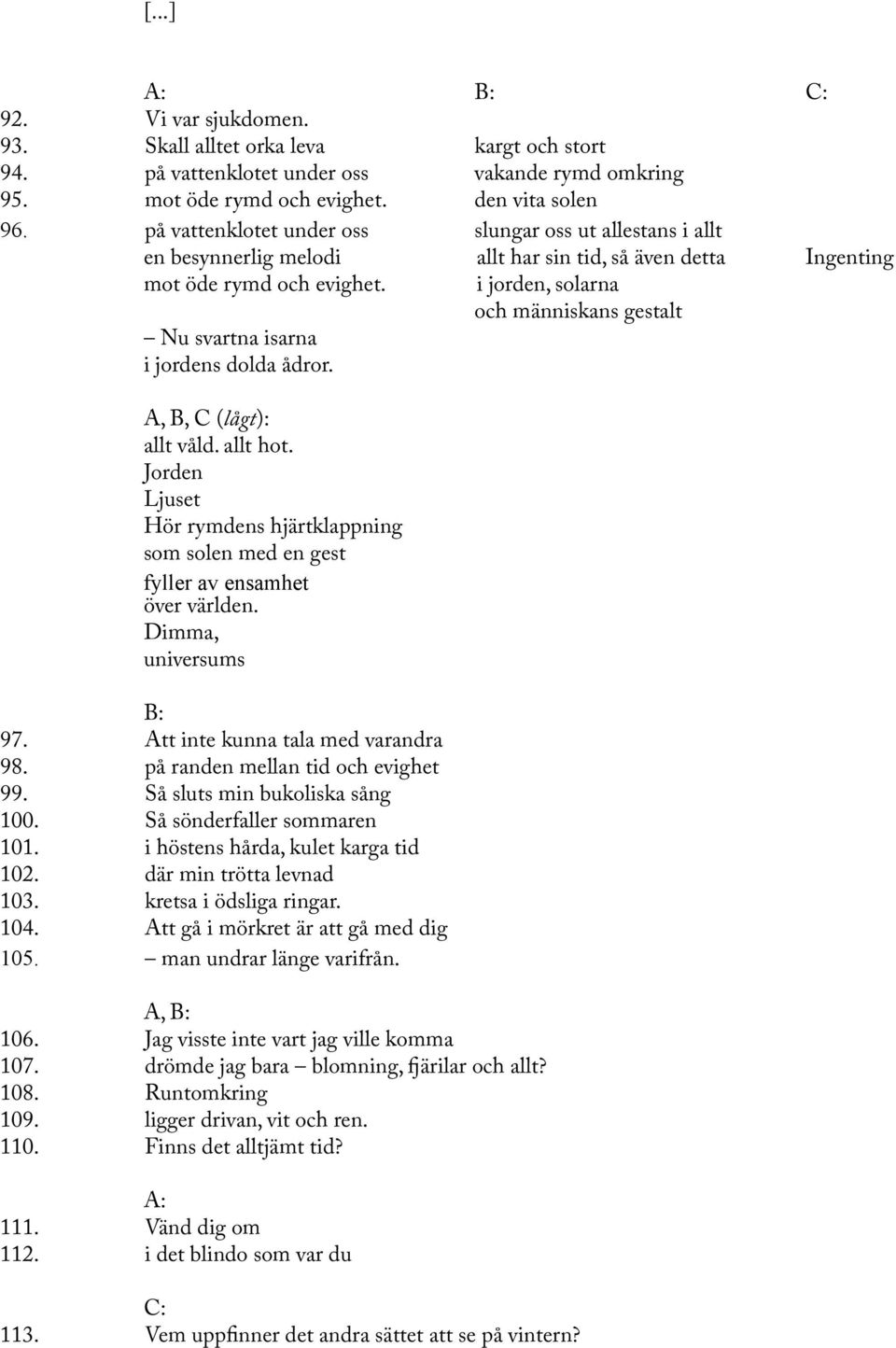 A, B, C (lågt): allt våld. allt hot. Jorden Ljuset Hör rymdens hjärtklappning som solen med en gest fyller av ensamhet över världen. Dimma, universums 97. Att inte kunna tala med varandra 98.