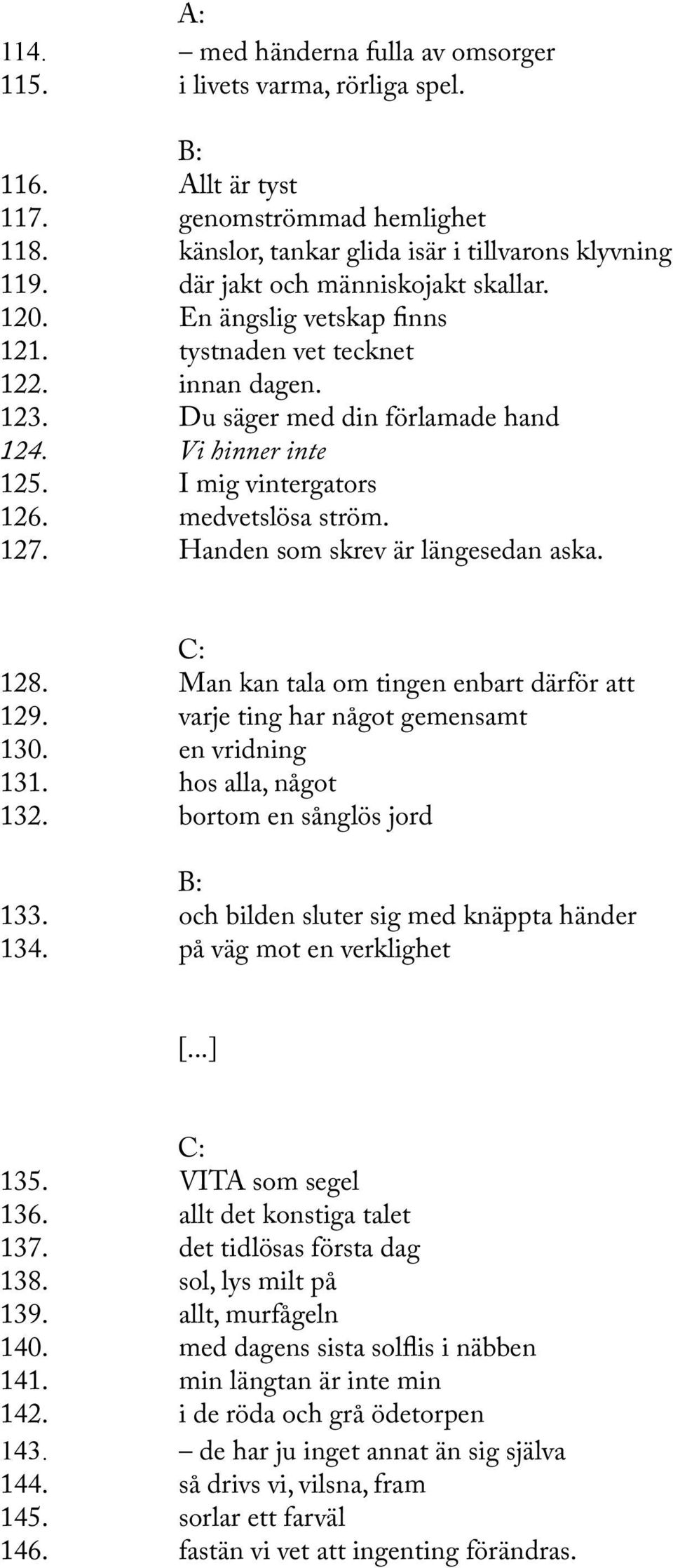 medvetslösa ström. 127. Handen som skrev är längesedan aska. 128. Man kan tala om tingen enbart därför att 129. varje ting har något gemensamt 130. en vridning 131. hos alla, något 132.