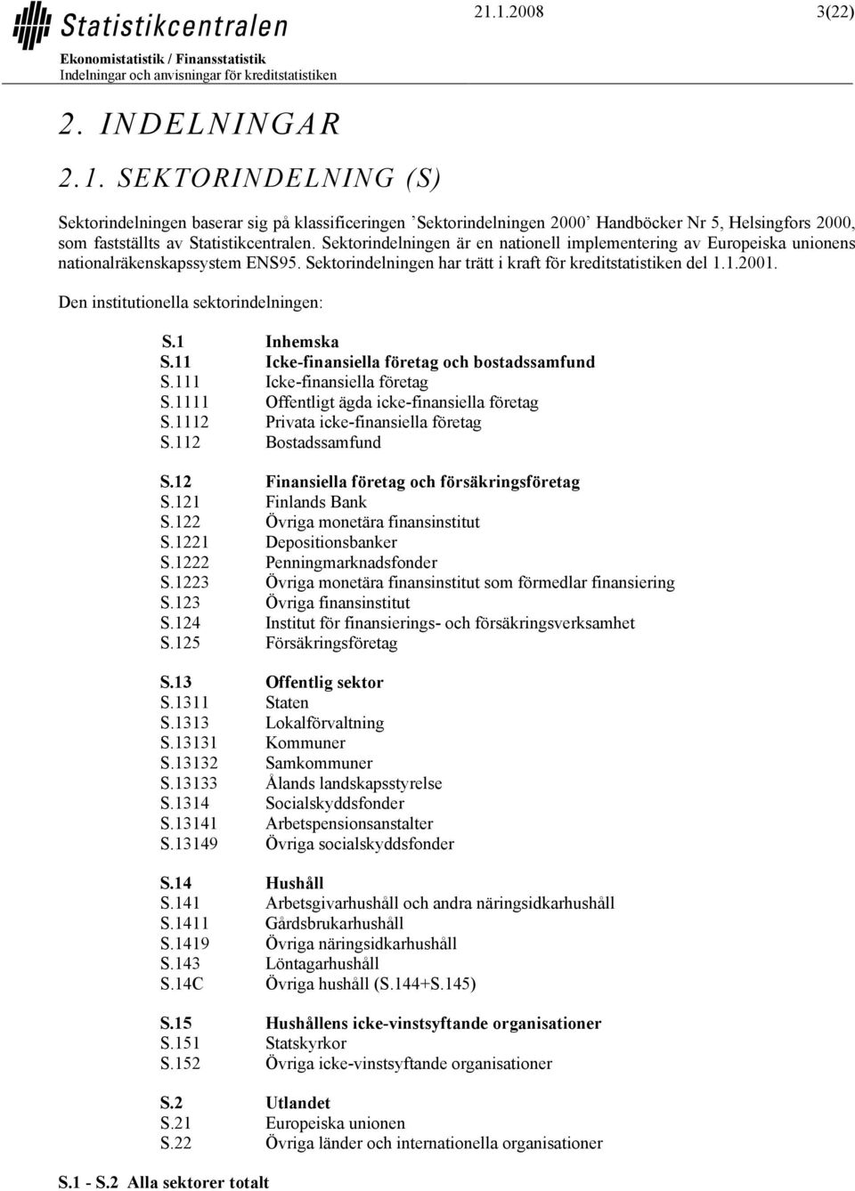 Den institutionella sektorindelningen: S.1 Inhemska S.11 Icke-finansiella företag och bostadssamfund S.111 Icke-finansiella företag S.1111 Offentligt ägda icke-finansiella företag S.