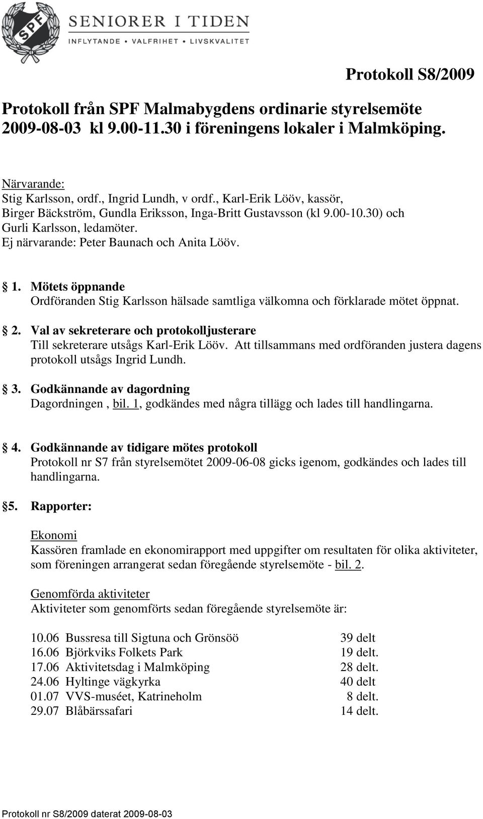 Mötets öppnande Ordföranden Stig Karlsson hälsade samtliga välkomna och förklarade mötet öppnat. 2. Val av sekreterare och protokolljusterare Till sekreterare utsågs KarlErik Lööv.