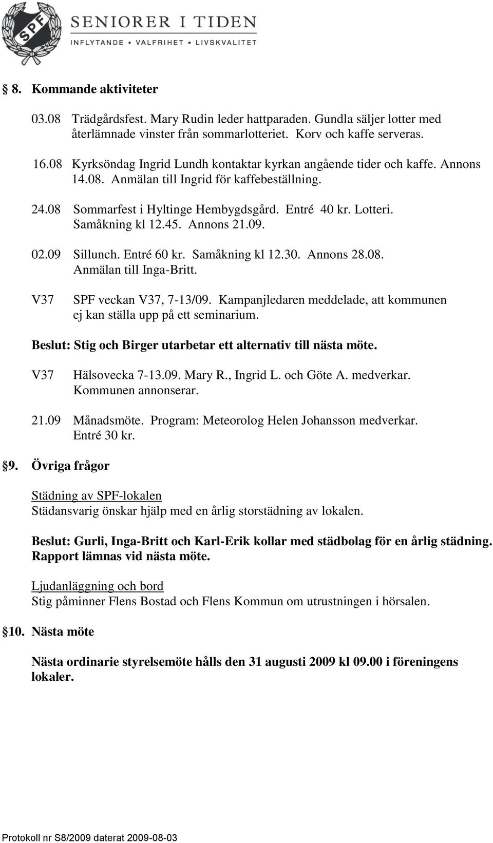 Samåkning kl 12.45. Annons 21.09. 02.09 Sillunch. Entré 60 kr. Samåkning kl 12.30. Annons 28.08. Anmälan till IngaBritt. V37 SPF veckan V37, 713/09.