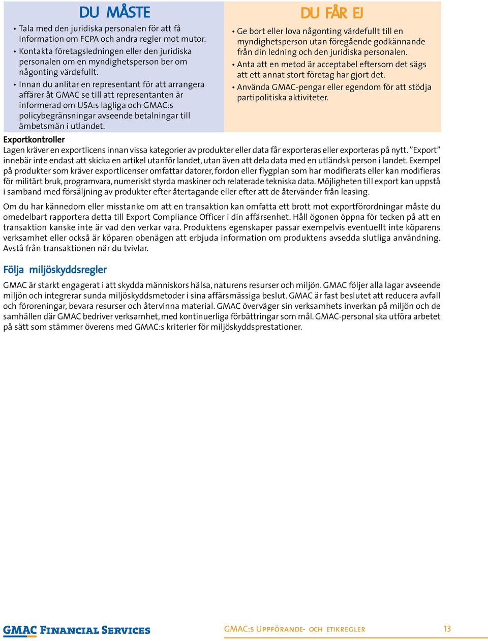 Exempel på produkter som kräver exportlicenser omfattar datorer, fordon eller flygplan som har modifierats eller kan modifieras för militärt bruk, programvara, numeriskt styrda maskiner och