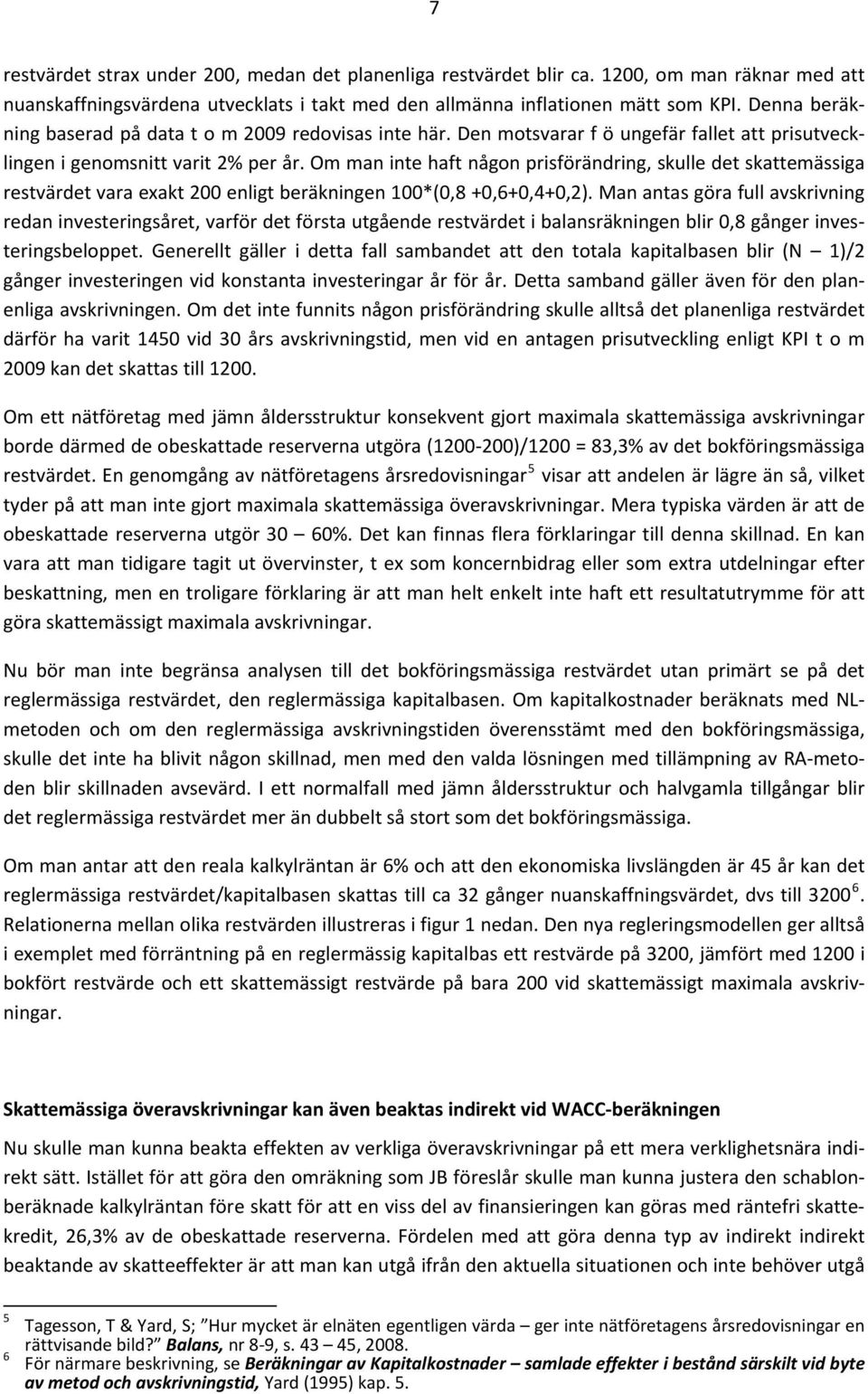 Om man inte haft någon prisförändring, skulle det skattemässiga restvärdet vara exakt 200 enligt beräkningen 100*(0,8 +0,6+0,4+0,2).