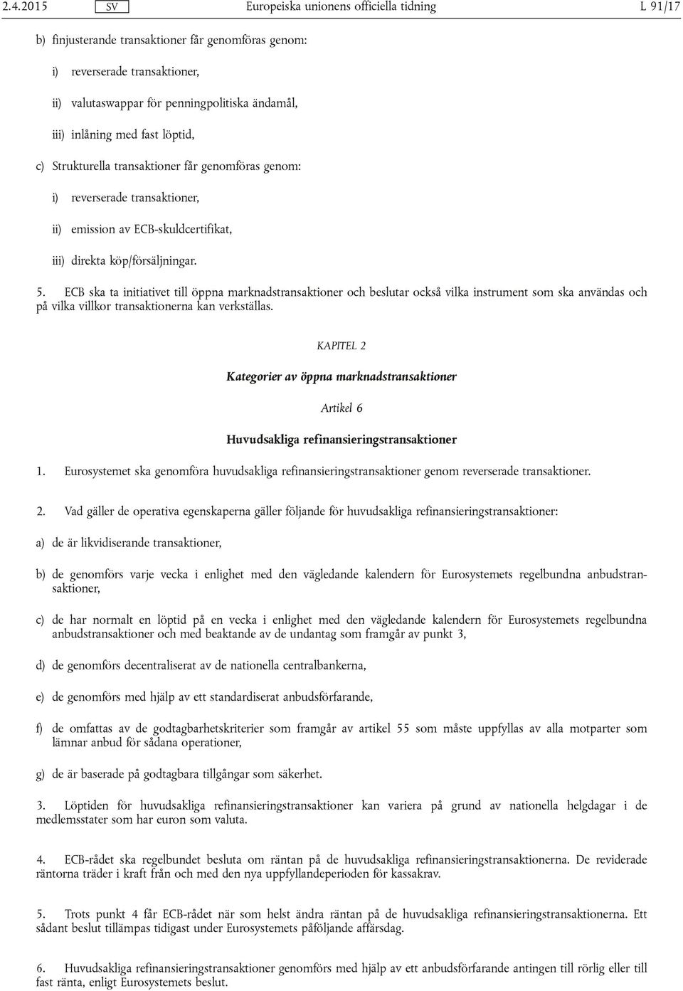 ECB ska ta initiativet till öppna marknadstransaktioner och beslutar också vilka instrument som ska användas och på vilka villkor transaktionerna kan verkställas.