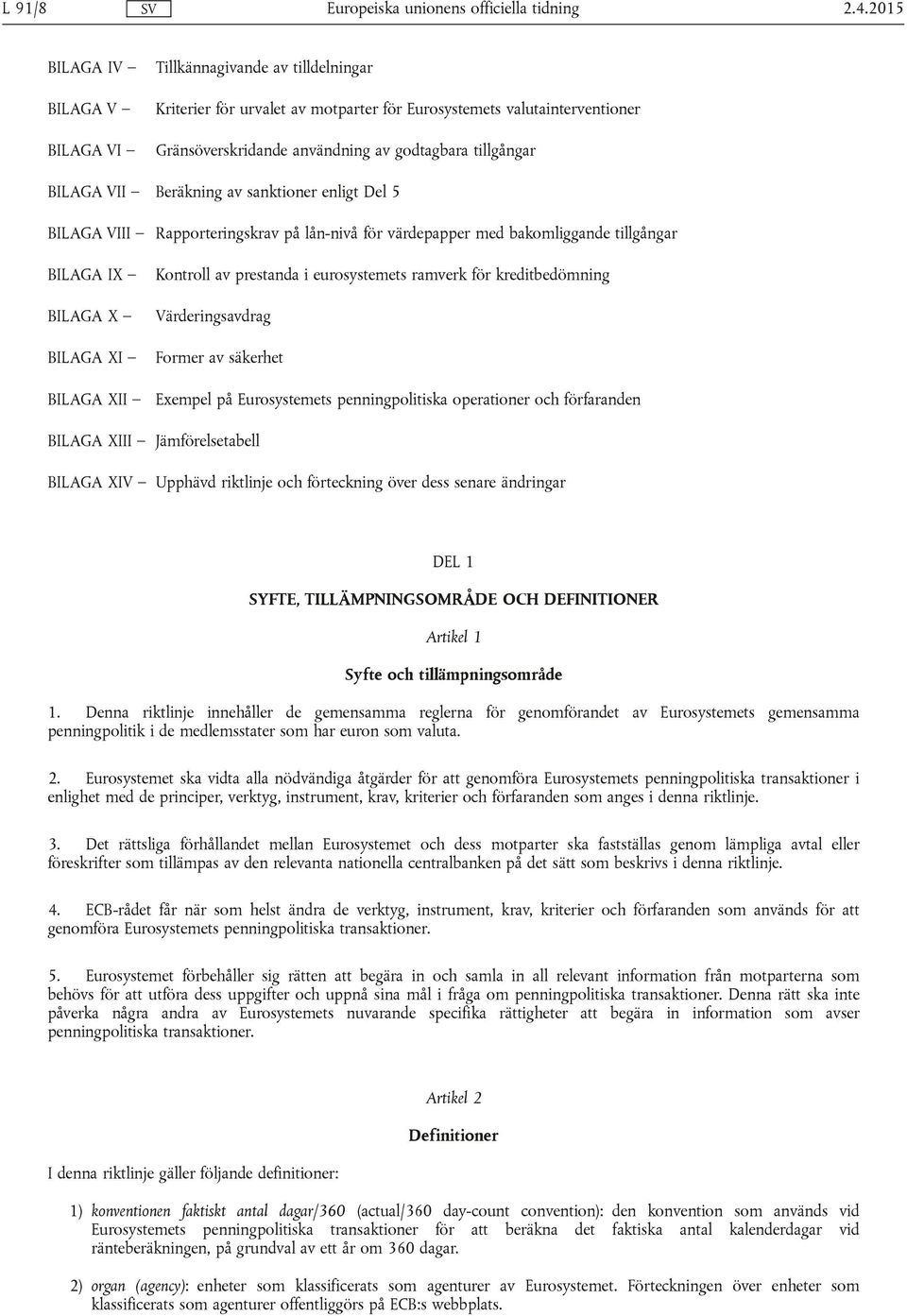 BILAGA VII Beräkning av sanktioner enligt Del 5 BILAGA VIII Rapporteringskrav på lån-nivå för värdepapper med bakomliggande tillgångar BILAGA IX BILAGA X BILAGA XI BILAGA XII Kontroll av prestanda i