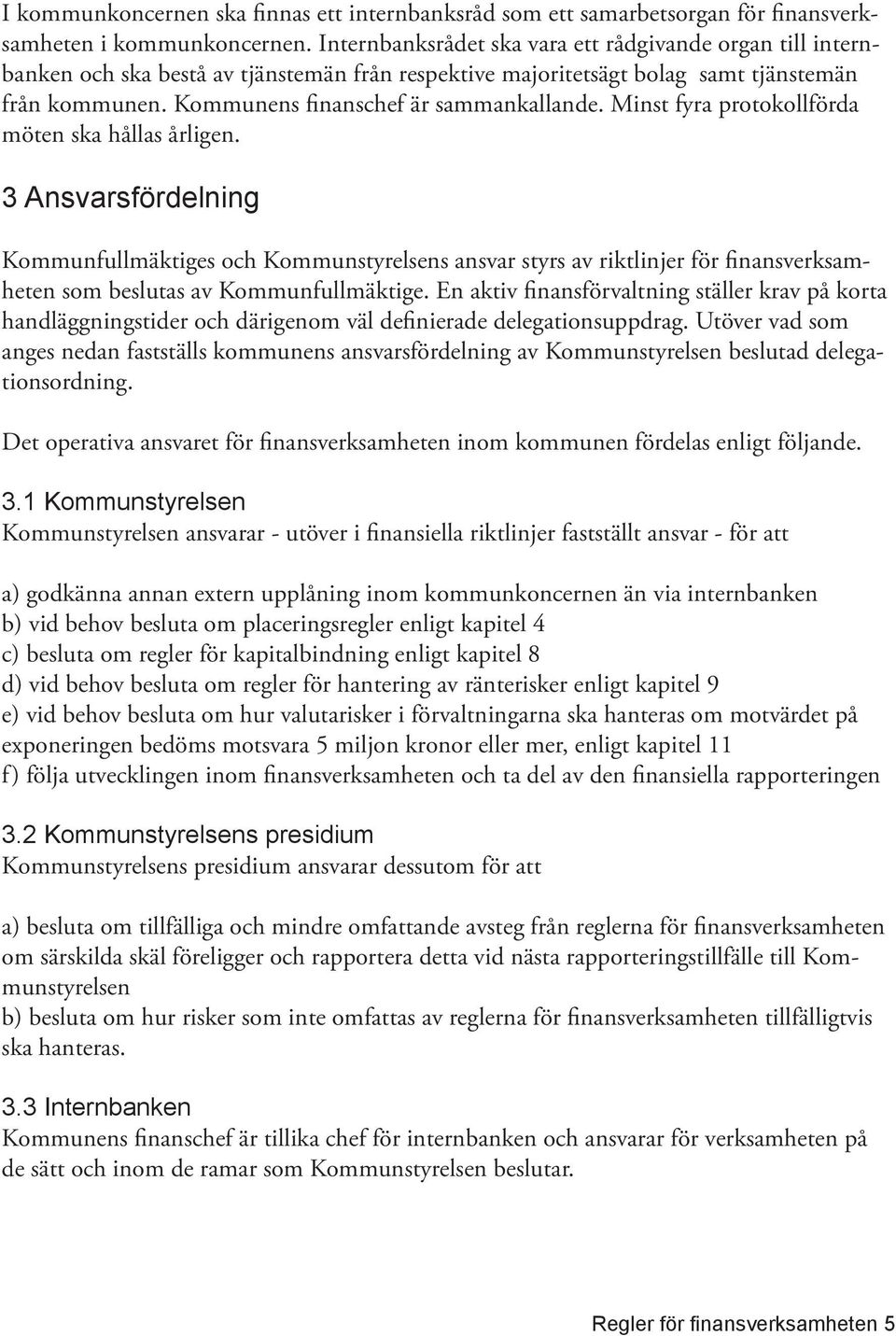 Minst fyra protokollförda möten ska hållas årligen. 3 Ansvarsfördelning Kommunfullmäktiges och Kommunstyrelsens ansvar styrs av riktlinjer för finansverksamheten som beslutas av Kommunfullmäktige.