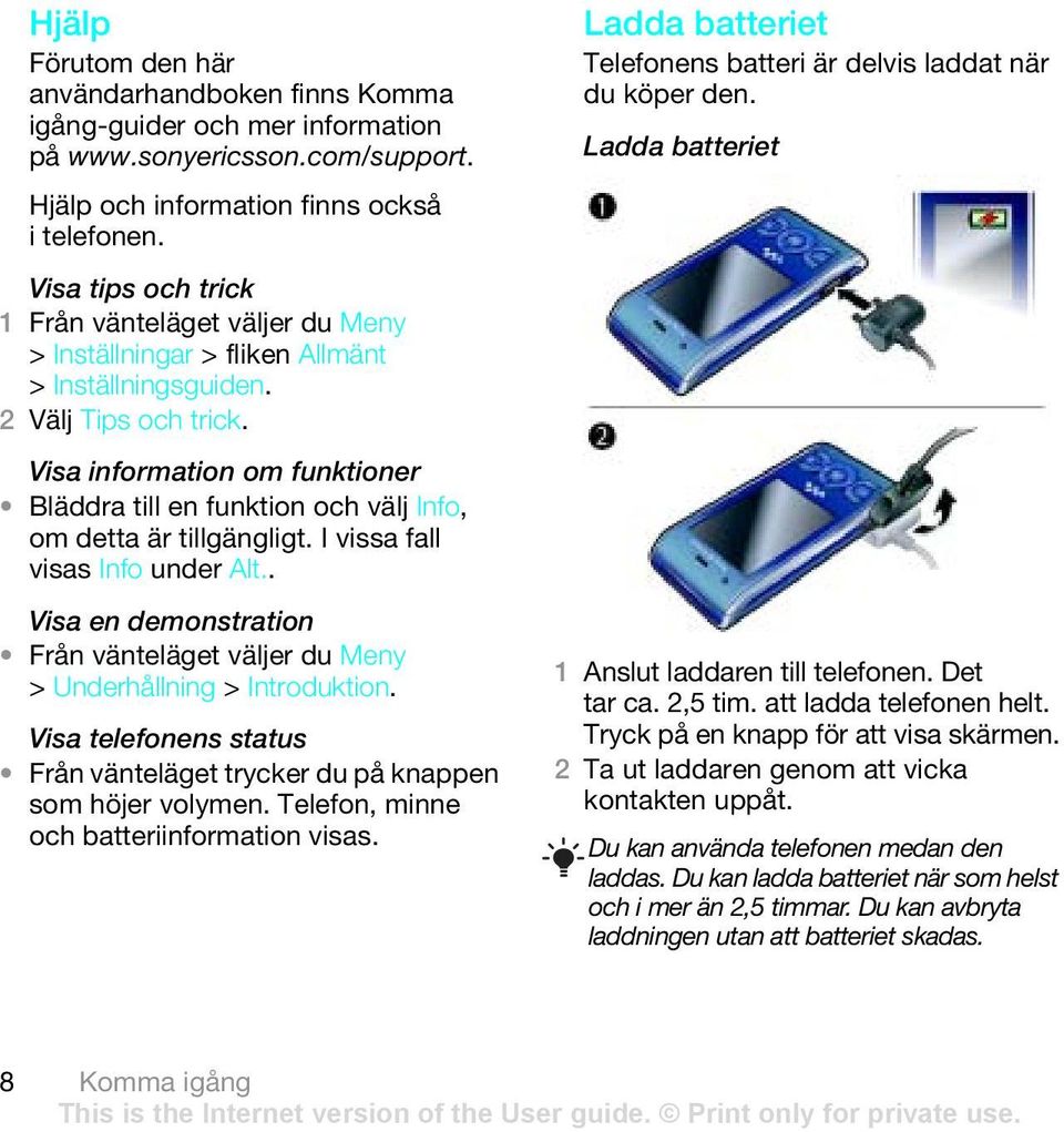 I vissa fall visas Info under Alt.. Visa en demonstration Från vänteläget väljer du Meny > Underhållning > Introduktion. Visa telefonens status Från vänteläget trycker du på knappen som höjer volymen.