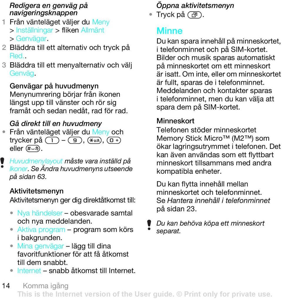 Gå direkt till en huvudmeny Från vänteläget väljer du Meny och trycker på,, eller. Huvudmenylayout måste vara inställd på Ikoner. Se Ändra huvudmenyns utseende på sidan 63.