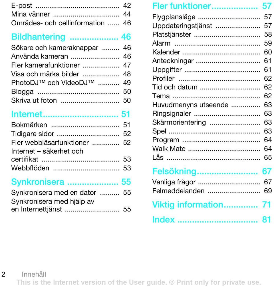 .. 53 Synkronisera... 55 Synkronisera med en dator... 55 Synkronisera med hjälp av en Internettjänst... 55 Fler funktioner... 57 Flygplansläge... 57 Uppdateringstjänst... 57 Platstjänster... 58 Alarm.