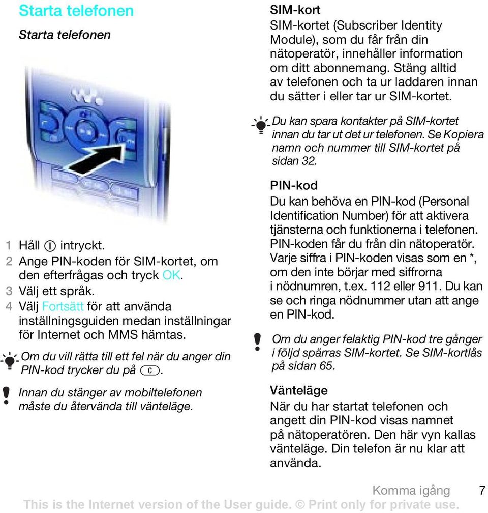 Se Kopiera namn och nummer till SIM-kortet på sidan 32. 1 Håll intryckt. 2 Ange PIN-koden för SIM-kortet, om den efterfrågas och tryck OK. 3 Välj ett språk.