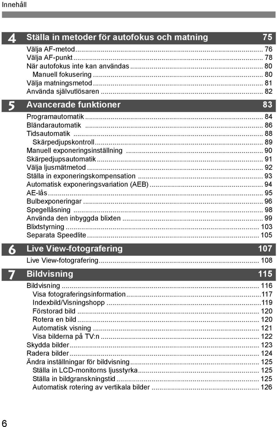 .. 91 Välja ljusmätmetod... 92 Ställa in exponeringsompensation... 93 Automatis exponeringsvariation (AEB)... 94 AE-lås... 95 Bulbexponeringar... 96 Spegellåsning... 98 Använda den inbyggda blixten.