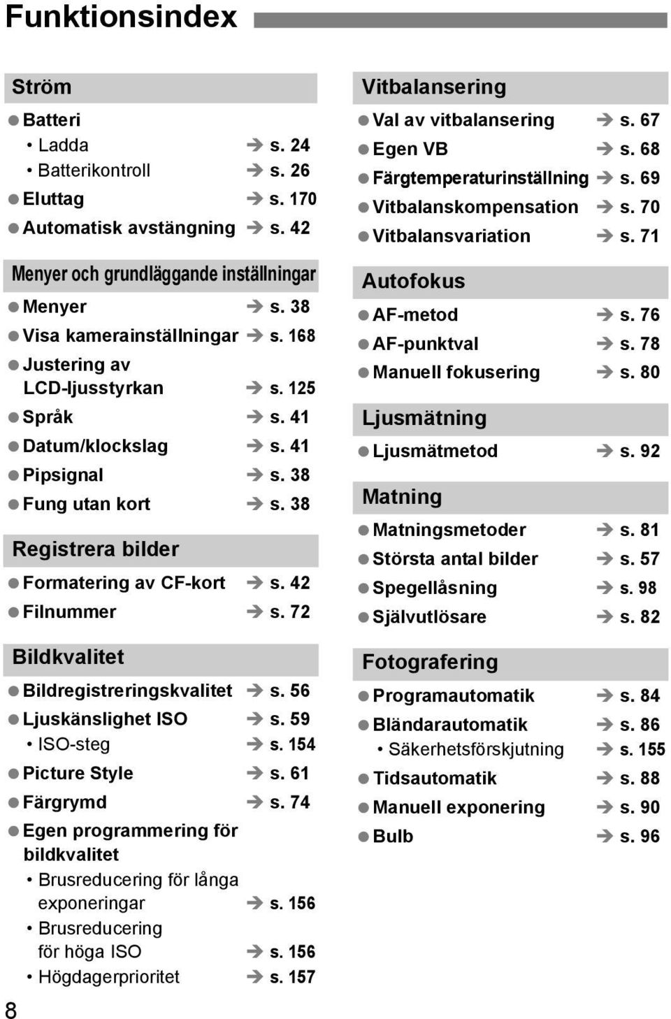 72 Bildvalitet Bildregistreringsvalitet s. 56 Ljusänslighet ISO s. 59 ISO-steg s. 154 Picture Style s. 61 Färgrymd s. 74 Egen programmering för bildvalitet Brusreducering för långa exponeringar s.