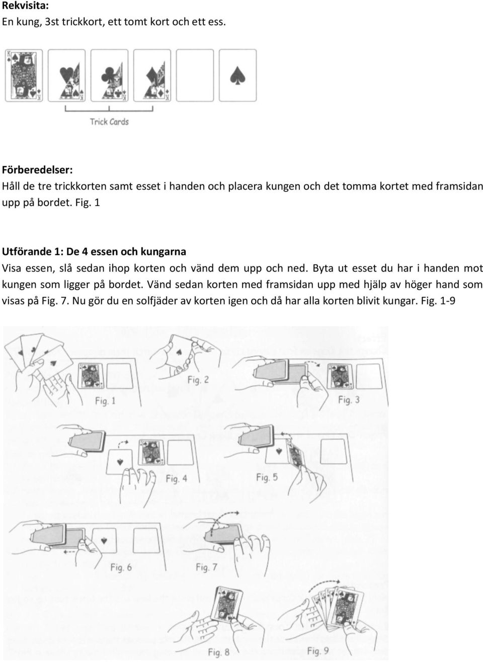 Fig. 1 Utförande 1: De 4 essen och kungarna Visa essen, slå sedan ihop korten och vänd dem upp och ned.