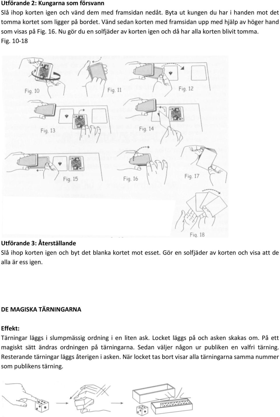 Gör en solfjäder av korten och visa att de alla är ess igen. DE MAGISKA TÄRNINGARNA Tärningar läggs i slumpmässig ordning i en liten ask. Locket läggs på och asken skakas om.