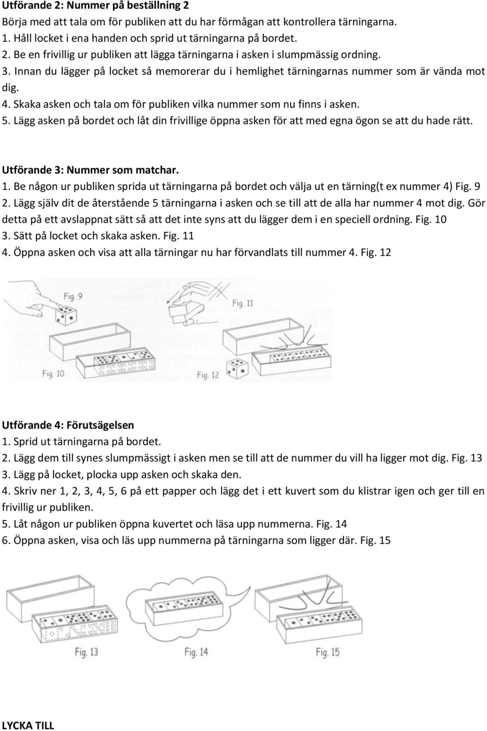 Lägg asken på bordet och låt din frivillige öppna asken för att med egna ögon se att du hade rätt. Utförande 3: Nummer som matchar. 1.