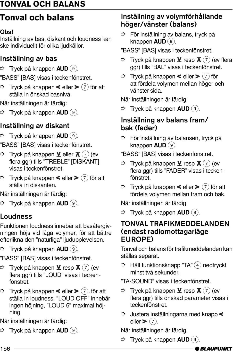 Tryck på knappen eller 7 (ev flera ggr) tills TREBLE [DISKANT] visas i teckenfönstret. Tryck på knappen eller 7 för att ställa in diskanten. När inställningen är färdig: Tryck på knappen AUD 9.