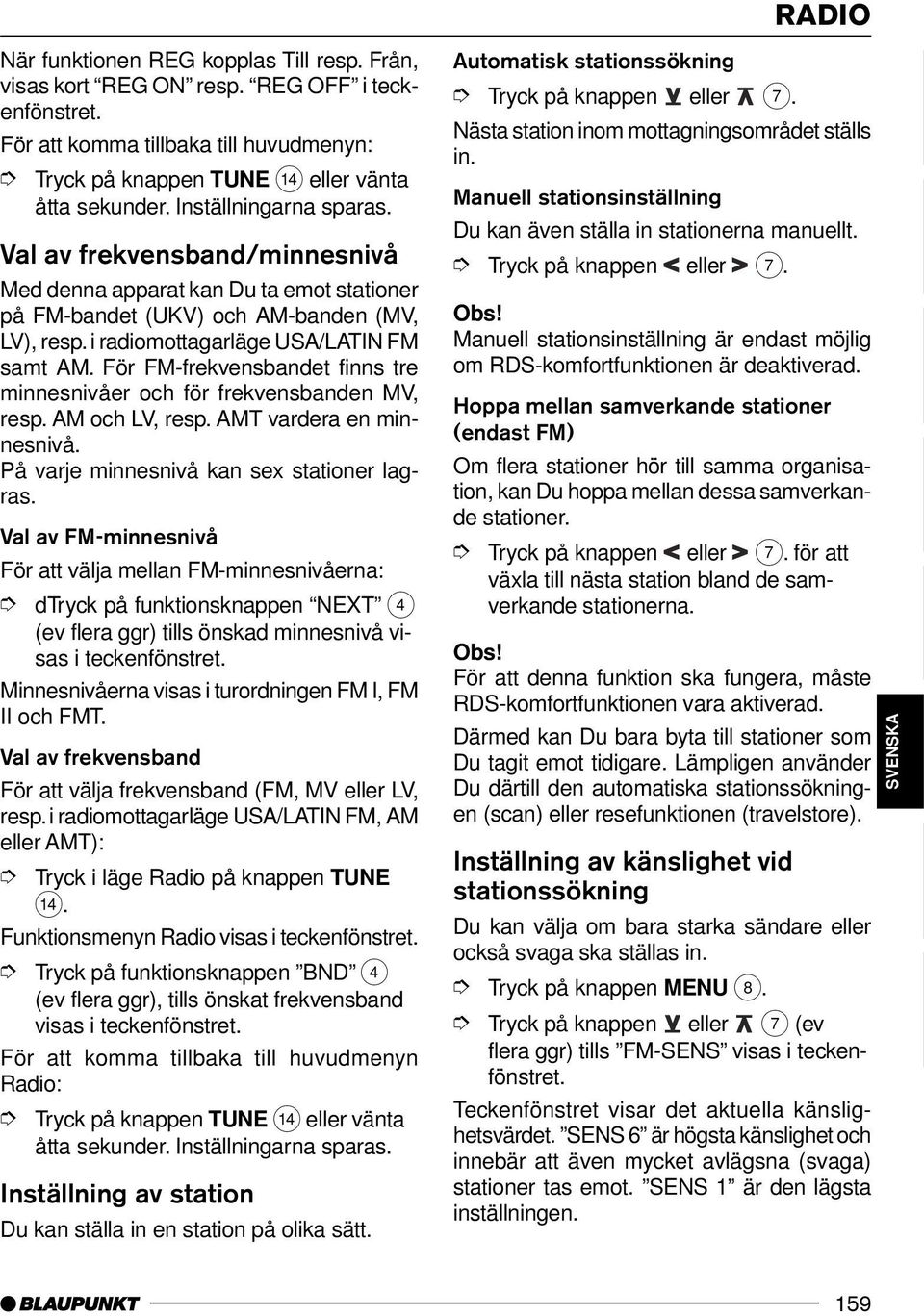 För FM-frekvensbandet finns tre minnesnivåer och för frekvensbanden MV, resp. AM och LV, resp. AMT vardera en minnesnivå. På varje minnesnivå kan sex stationer lagras.