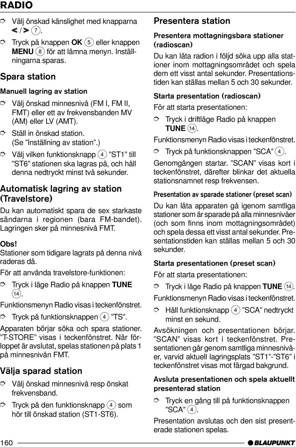 Automatisk lagring av station (Travelstore) Du kan automatiskt spara de sex starkaste sändarna i regionen (bara FM-bandet). Lagringen sker på minnesnivå FMT.