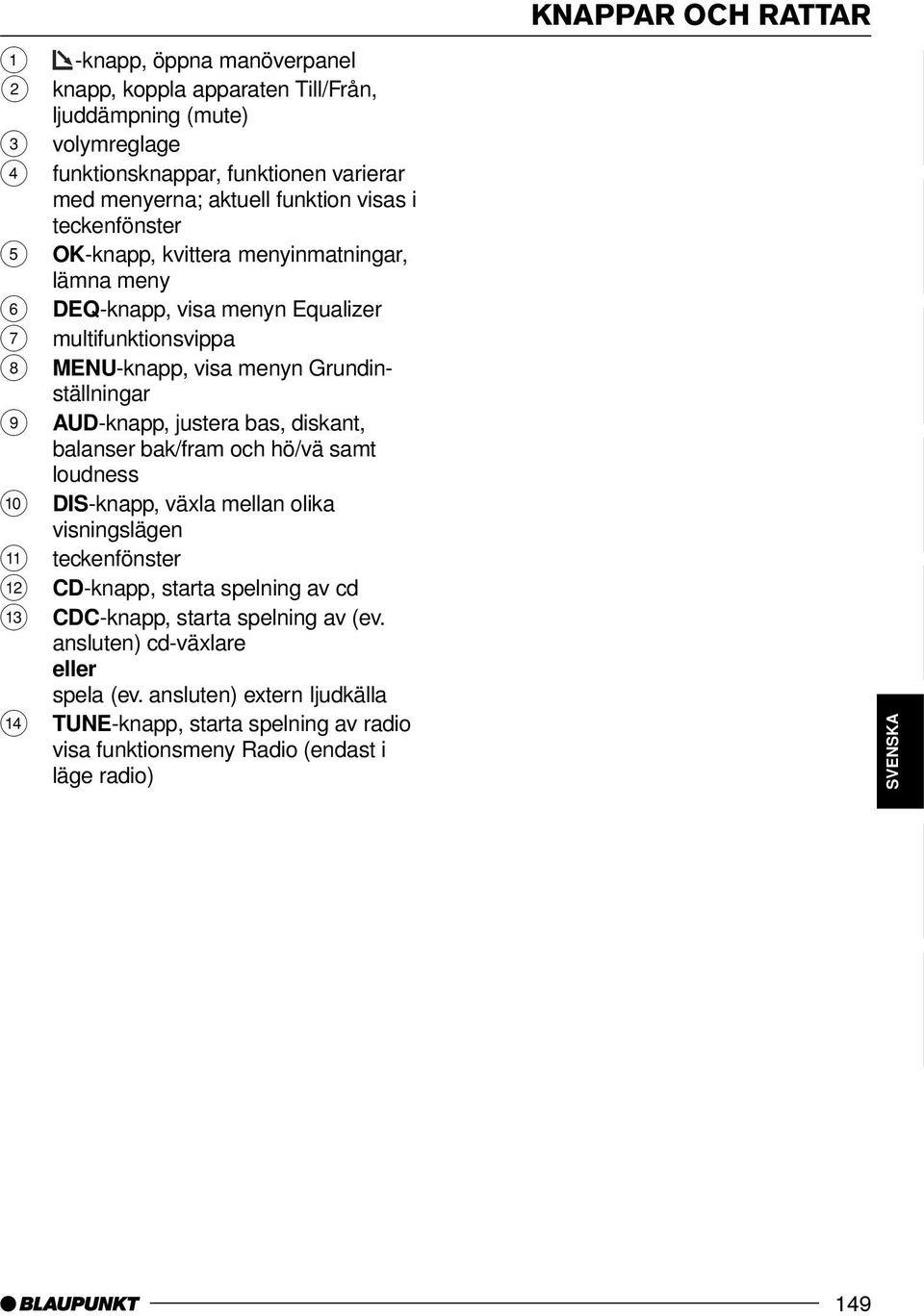 bak/fram och hö/vä samt loudness : DIS-knapp, växla mellan olika visningslägen ; teckenfönster < CD-knapp, starta spelning av cd = CDC-knapp, starta spelning av (ev.