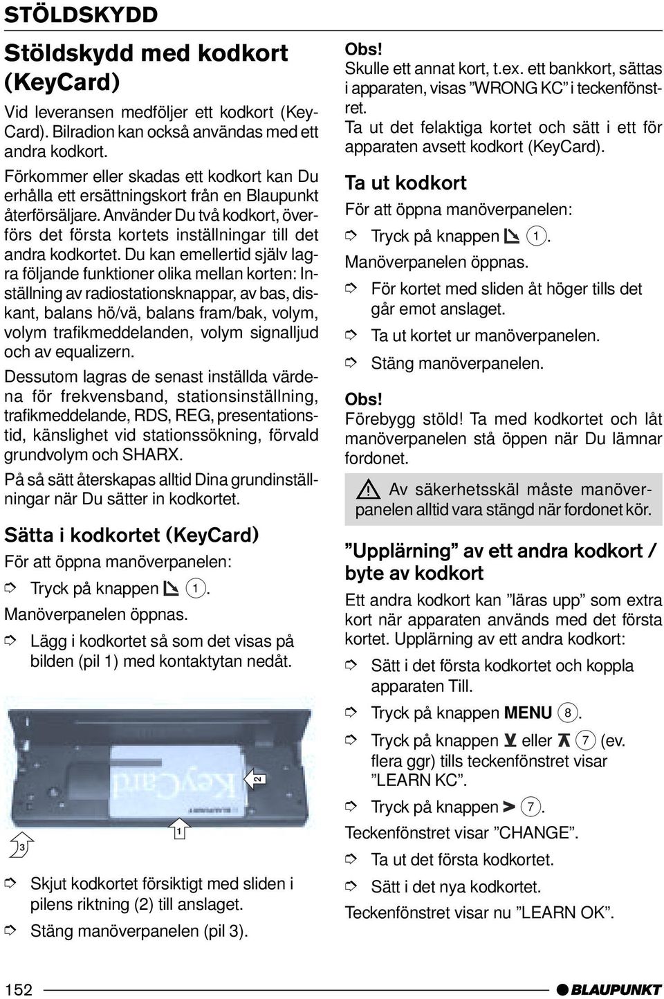 Du kan emellertid själv lagra följande funktioner olika mellan korten: Inställning av radiostationsknappar, av bas, diskant, balans hö/vä, balans fram/bak, volym, volym trafikmeddelanden, volym