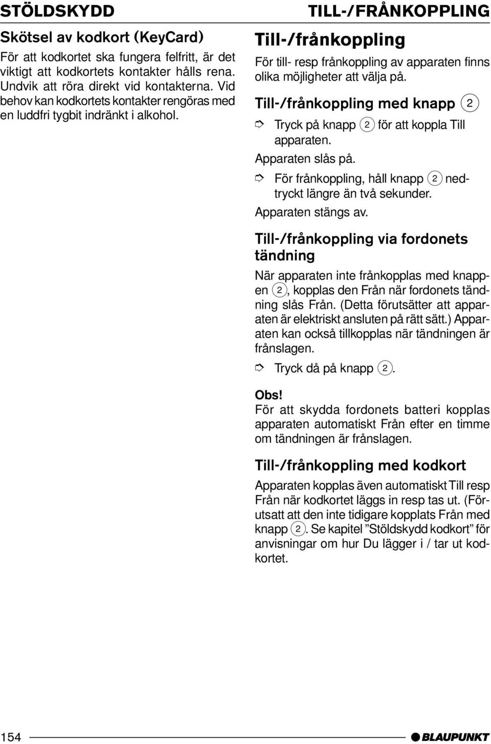 TILL-/FRÅNKOPPLING Till-/frånkoppling För till- resp frånkoppling av apparaten finns olika möjligheter att välja på. Till-/frånkoppling med knapp 2 Tryck på knapp 2 för att koppla Till apparaten.