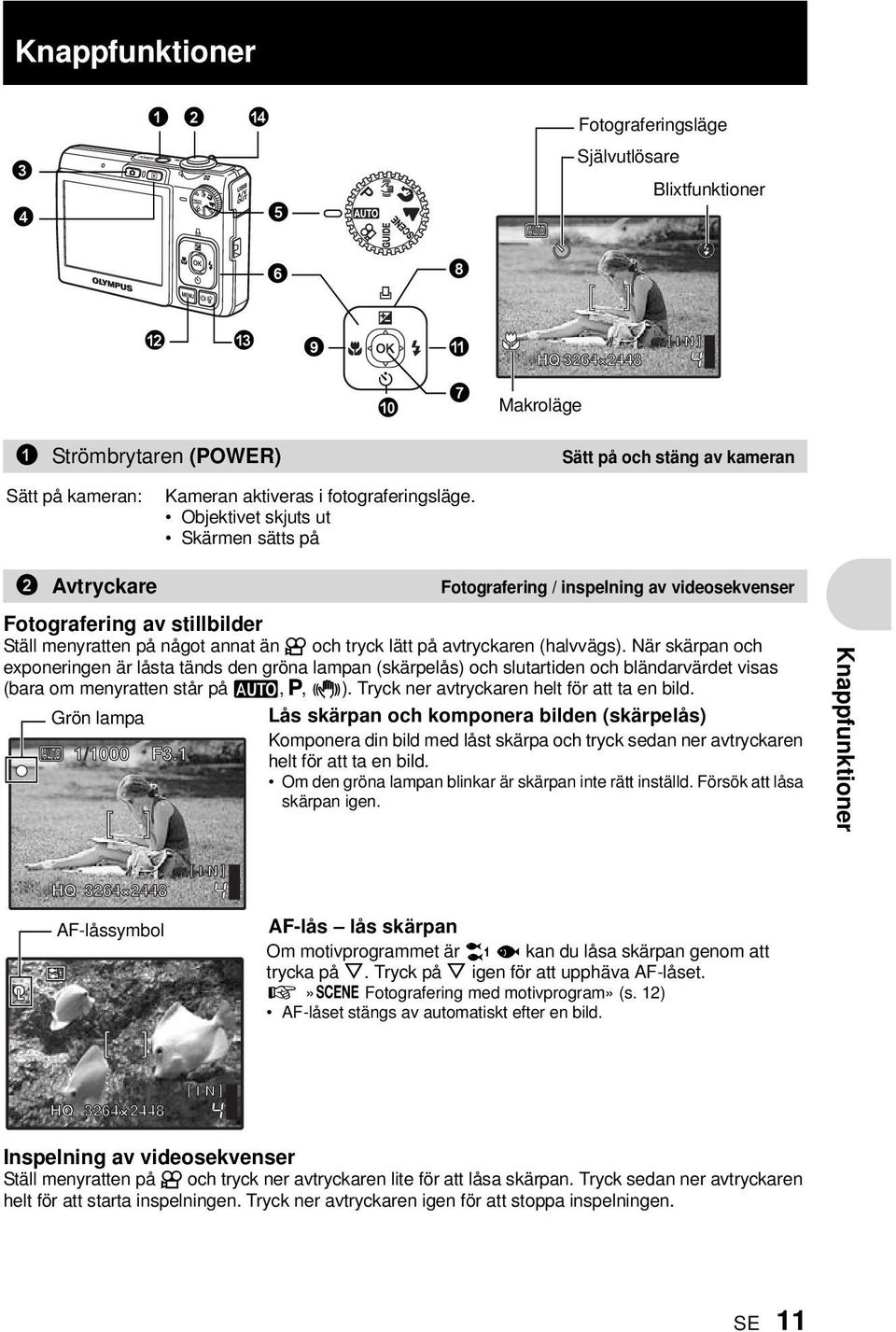 Objektivet skjuts ut Skärmen sätts på 2 Avtryckare Fotografering / inspelning av videosekvenser Fotografering av stillbilder Ställ menyratten på något annat än n och tryck lätt på avtryckaren