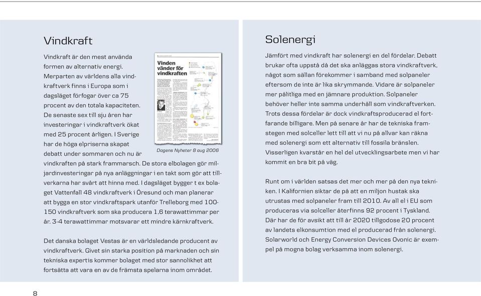 I Sverige har de höga elpriserna skapat Dagens Nyheter 8 aug 2006 debatt under sommaren och nu är vindkraften på stark frammarsch.